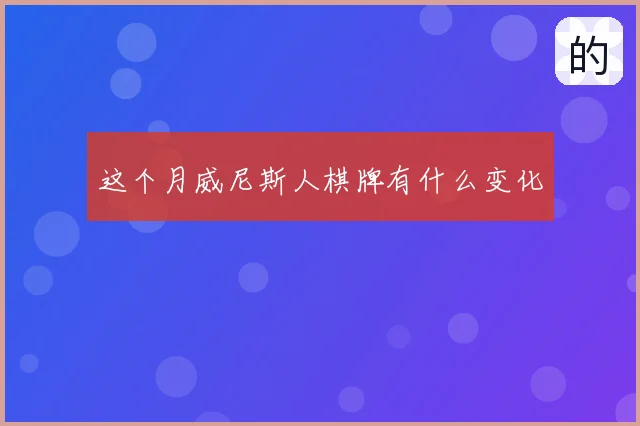 这个月威尼斯人棋牌有什么变化