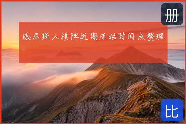 威尼斯人棋牌近期活动时间点整理